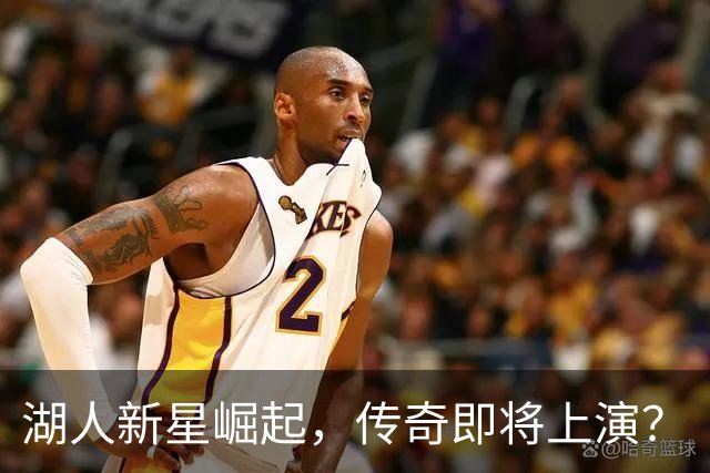 湖人新星崛起，传奇即将上演？